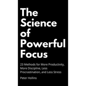 The Science of Powerful Focus - by  Peter Hollins (Hardcover) - 1 of 1