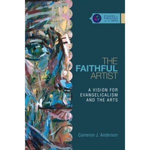 The Faithful Artist - (Studies in Theology and the Arts) by  Cameron J Anderson (Paperback) - 1 of 1