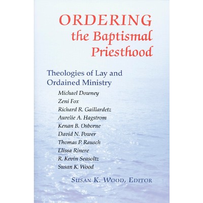 Ordering the Baptismal Priesthood - by  Susan K Wood (Paperback)