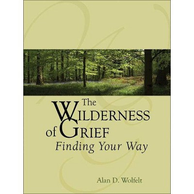 The Wilderness of Grief - (Understanding Your Grief) by  Alan D Wolfelt (Hardcover)