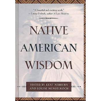 Native American Wisdom - (Classic Wisdom Collections) by  Louise Mengelkoch & Kent Nerburn (Hardcover)
