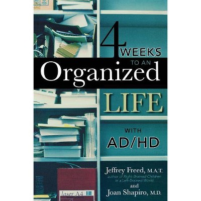 4 Weeks to an Organized Life with Ad/HD - by  Jeffrey Freed M a T & Joan Shapiro (Paperback)