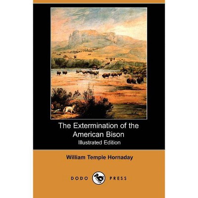 The Extermination of the American Bison (Illustrated Edition) (Dodo Press) - by  William Temple Hornaday (Paperback)