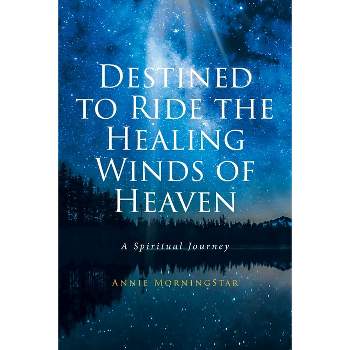 Destined to Ride the Healing Winds of Heaven - by  Annie Morningstar (Paperback)