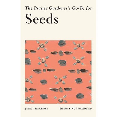 The Prairie Gardener's Go-To for Seeds - (Guides for the Prairie Gardener) by  Janet Melrose & Sheryl Normandeau (Paperback)