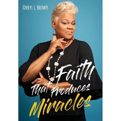 Faith That Produces Miracles - by  Cheryl L Brown (Paperback)