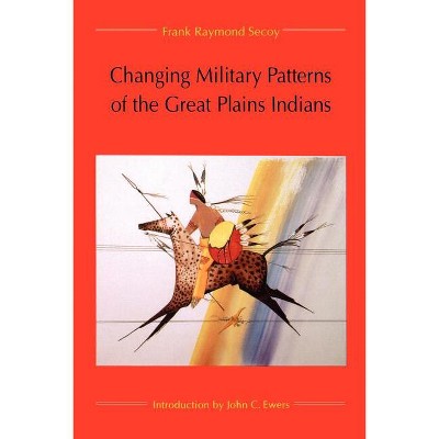 Changing Military Patterns of the Great Plains Indians - by  Frank Raymond Secoy (Paperback)