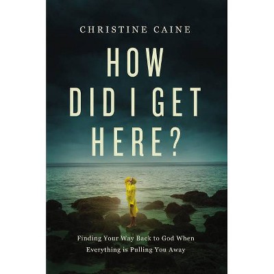 How Did I Get Here? - by  Christine Caine (Hardcover)