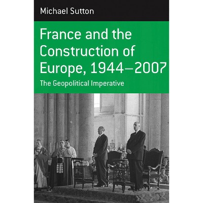 France and the Construction of Europe, 1944-2007 - (Berghahn Monographs in French Studies) by  Michael Sutton (Paperback)