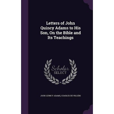 Letters of John Quincy Adams to His Son, On the Bible and Its Teachings - by  John Quincy Adams & Charles De Villers (Hardcover)