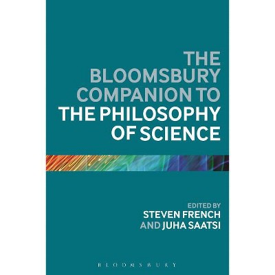 The Bloomsbury Companion to the Philosophy of Science - (Bloomsbury Companions) Annotated by  Steven French & Juha Saatsi (Paperback)
