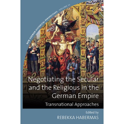 Negotiating the Secular and the Religious in the German Empire - (New German Historical Perspectives) by  Rebekka Habermas (Paperback)
