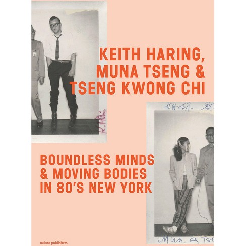 Keith Haring, Muna Tseng and Tseng Kwong Chi: Boundless Minds & Moving  Bodies in 80s New York - (Paperback)