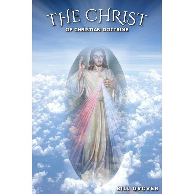 The Christ of Christian Doctrine - by  Bill Grover (Paperback)