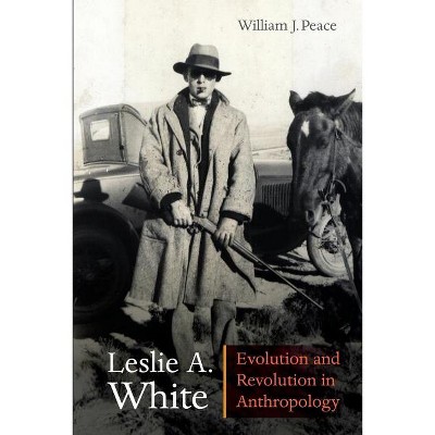 Leslie A. White - (Critical Studies in the History of Anthropology) by  William J Peace (Paperback)