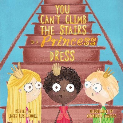 You Can't Climb the Stairs in a Princess Dress - by  Chris Rushbrooke (Paperback)