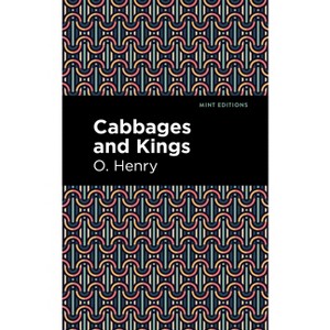 Cabbages and Kings - (Mint Editions (Short Story Collections and Anthologies)) by  O Henry (Hardcover) - 1 of 1