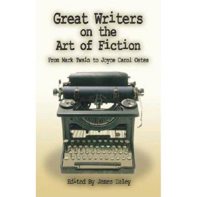 Great Writers on the Art of Fiction - by  James Daley (Paperback)