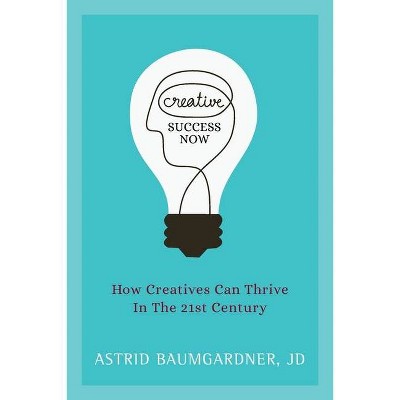 Creative Success Now - by  Astrid Baumgardner (Paperback)