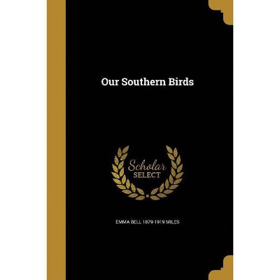 Our Southern Birds - by  Emma Bell 1879-1919 Miles (Paperback)