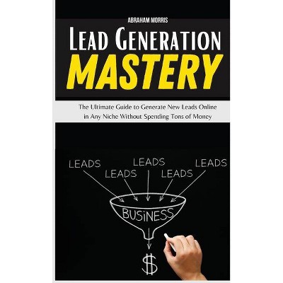 Lead Generation Mastery - by  Abraham Morris (Hardcover)