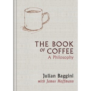The Book of Coffee: A Philosophy - by  James Hoffmann & Julian Baggini (Hardcover) - 1 of 1