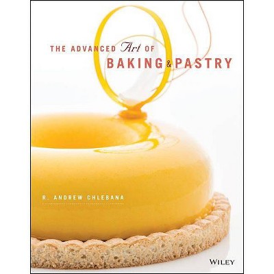 The Advanced Art of Baking and Pastry - by  R Andrew Chlebana (Paperback)