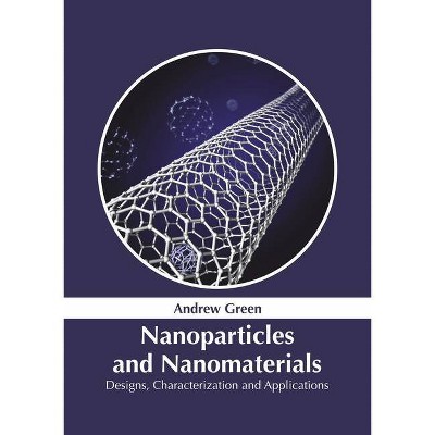 Nanoparticles and Nanomaterials: Designs, Characterization and Applications - by  Andrew Green (Hardcover)