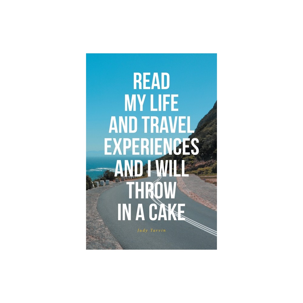 Read My Life and Travel Experiences and I Will Throw in a Cake - by Judy Tarvin (Paperback)