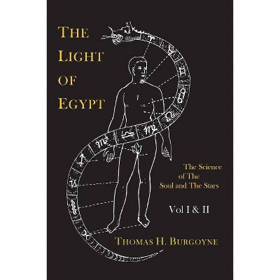 The Light of Egypt; Or, the Science of the Soul and the Stars [Two Volumes in One] - by  Thomas H Burgoyne (Paperback)