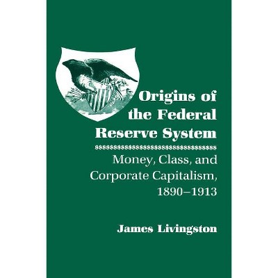 Origins of the Federal Reserve System - by  James Livingston (Paperback)