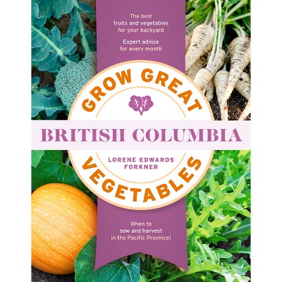Grow Great Vegetables in British Columbia - by  Lorene Edwards Forkner (Paperback)