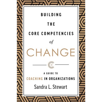 Building the Core Competencies of Change - by  Sandra L Stewart (Hardcover)