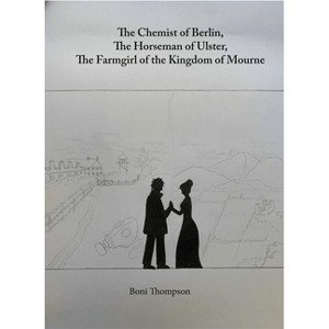 The Chemist of Berlin, the Horseman of Ulster, the Farmgirl of the Kingdom of Mourne - by  Boni Thompson (Paperback) - 1 of 1
