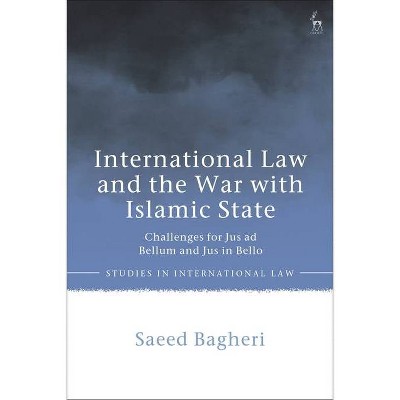 International Law and the War with Islamic State - (Studies in International Law) by  Saeed Bagheri (Hardcover)