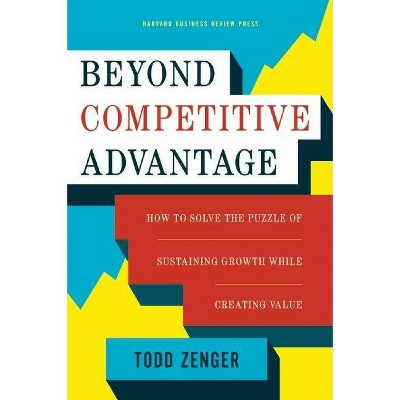 Beyond Competitive Advantage - by  Todd Zenger (Hardcover)