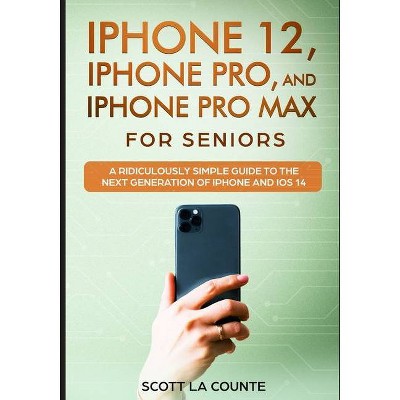 IPhone 12, iPhone Pro, and iPhone Pro Max For Senirs - by  Scott La Counte (Paperback)