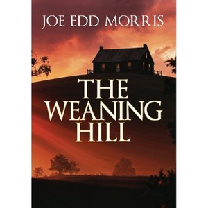 The Weaning Hill - by  Joe Edd Morris (Hardcover) - 1 of 1