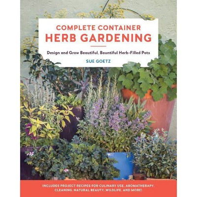 Complete Container Herb Gardening - by  Sue Goetz (Paperback)