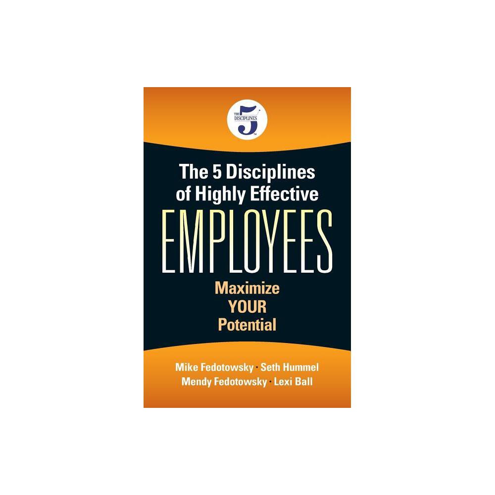 The 5 Disciplines of Highly Effective Employees - by Mike Fedotowsky & Seth Hummel (Paperback)