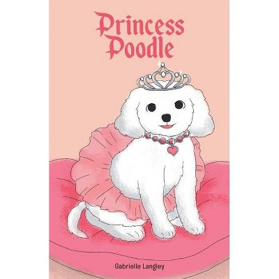 Princess Poodle - by  Gabrielle Langley (Paperback)