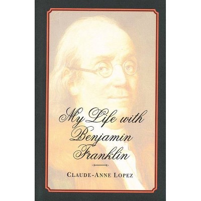 My Life with Benjamin Franklin - by  Claude-Anne Lopez (Hardcover)