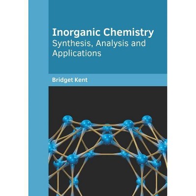 Inorganic Chemistry: Synthesis, Analysis and Applications - by  Bridget Kent (Hardcover)