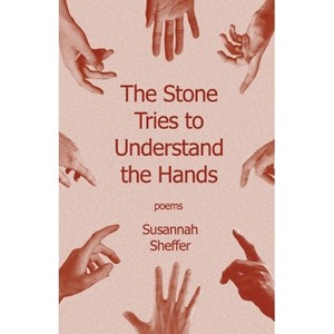The Stone Tries to Understand the Hands - by  Susannah Sheffer (Paperback) - 1 of 1