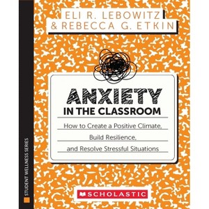 Anxiety in the Classroom: How to Create a Positive Climate, Build Students' Resilience, and Resolve Stressful Situations - (Paperback) - 1 of 1
