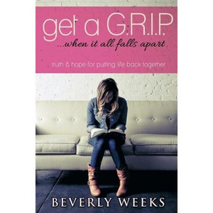 Get a G.R.I.P. ...When it All Falls Apart - by  Beverly Weeks (Paperback) - 1 of 1