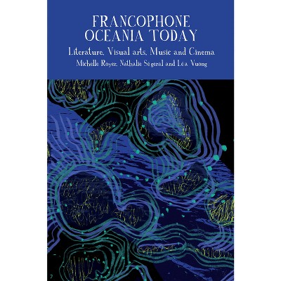 Francophone Oceania Today - (Francophone Postcolonial Studies) by  Michelle Royer & Nathalie Ségeral & Léa Vuong (Hardcover)