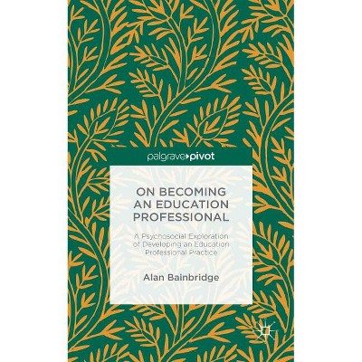 On Becoming an Education Professional: A Psychosocial Exploration of Developing an Education Professional Practice - by  Alan Bainbridge (Hardcover)