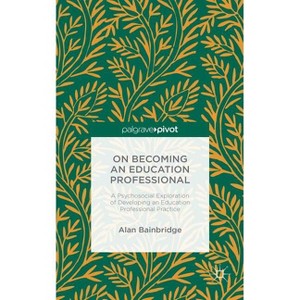 On Becoming an Education Professional: A Psychosocial Exploration of Developing an Education Professional Practice - by  Alan Bainbridge (Hardcover) - 1 of 1