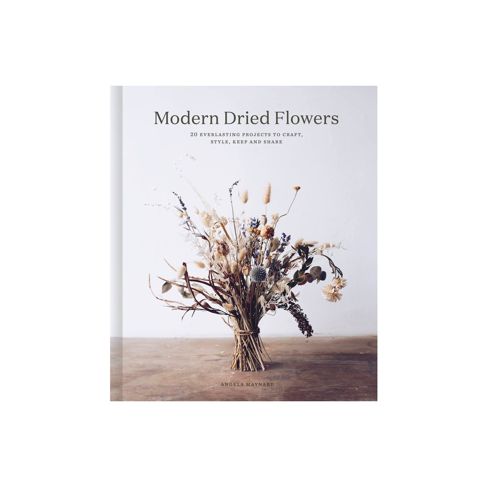 Modern Dried Flowers - by Angela Maynard (Hardcover)